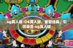 og真人版-OG真人版，重塑经典，引领潮流-og真人版