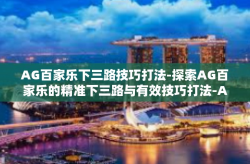AG百家乐下三路技巧打法-探索AG百家乐的精准下三路与有效技巧打法-AG百家乐下三路技巧打法