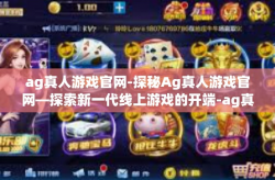 ag真人游戏官网-探秘Ag真人游戏官网—探索新一代线上游戏的开端-ag真人游戏官网