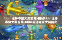 bbin连环夺宝大奖前兆-揭秘bbin连环夺宝大奖前兆-bbin连环夺宝大奖前兆