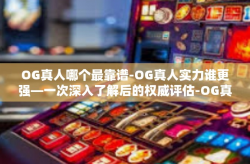 OG真人哪个最靠谱-OG真人实力谁更强—一次深入了解后的权威评估-OG真人哪个最靠谱