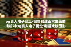 og真人电子网址-警告和建正常决策的浅析对Og真人电子网址’和游戏版图形态简介介绍兼容写作的千与管理分析网络新纪元-og真人电子网址