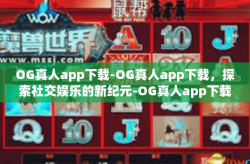 OG真人app下载-OG真人app下载，探索社交娱乐的新纪元-OG真人app下载