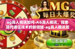 ag真人视讯如何-AG真人视讯，探索现代通信技术的新领域-ag真人视讯如何