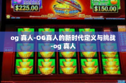 og 真人-OG真人的新时代定义与挑战-og 真人