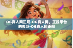 OG真人网正规-OG真人网，正规平台的典范-OG真人网正规