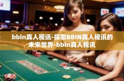bbin真人视讯-探索BBIN真人视讯的未来世界-bbin真人视讯