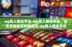ag真人视讯平台-AG真人视讯平台，改变互动娱乐的新纪元-ag真人视讯平台