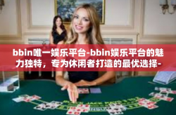 bbin唯一娱乐平台-bbin娱乐平台的魅力独特，专为休闲者打造的最优选择-bbin唯一娱乐平台