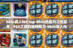 bbin真人f68 top-Bbin的魔力之核探索，F68之巅的独特魅力-bbin真人f68 top