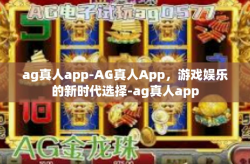 ag真人app-AG真人App，游戏娱乐的新时代选择-ag真人app