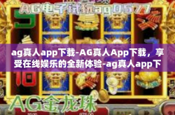 ag真人app下载-AG真人App下载，享受在线娱乐的全新体验-ag真人app下载