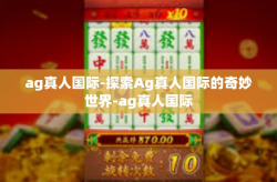 ag真人国际-探索Ag真人国际的奇妙世界-ag真人国际