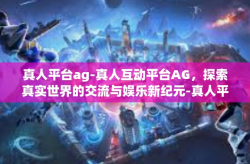 真人平台ag-真人互动平台AG，探索真实世界的交流与娱乐新纪元-真人平台ag