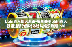 bbin真人视讯追杀-解析关于bbin真人视讯追杀的游戏体验与娱乐热潮-bbin真人视讯追杀