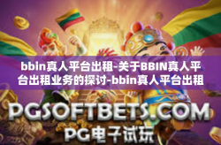 bbin真人平台出租-关于BBIN真人平台出租业务的探讨-bbin真人平台出租