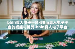 bbin真人电子平台-BBin真人电子平台的崛起与挑战-bbin真人电子平台