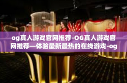 og真人游戏官网推荐-OG真人游戏官网推荐—体验最新最热的在线游戏-og真人游戏官网推荐