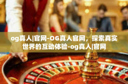 og真人|官网-OG真人官网，探索真实世界的互动体验-og真人|官网