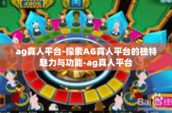 ag真人平台-探索AG真人平台的独特魅力与功能-ag真人平台