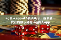ag真人app-AG真人App，探索新一代在线娱乐体验-ag真人app
