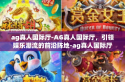 ag真人国际厅-AG真人国际厅，引领娱乐潮流的前沿阵地-ag真人国际厅