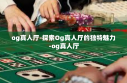og真人厅-探索Og真人厅的独特魅力-og真人厅