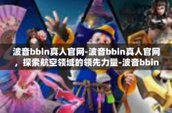 波音bbin真人官网-波音bbin真人官网，探索航空领域的领先力量-波音bbin真人官网