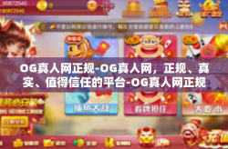 OG真人网正规-OG真人网，正规、真实、值得信任的平台-OG真人网正规