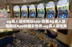 ag真人游戏网站app-探索Ag真人游戏网站App的精彩世界-ag真人游戏网站app