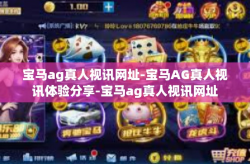 宝马ag真人视讯网址-宝马AG真人视讯体验分享-宝马ag真人视讯网址