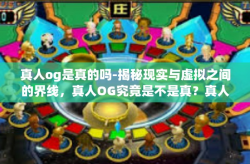 真人og是真的吗-揭秘现实与虚拟之间的界线，真人OG究竟是不是真？真人og是真的吗
