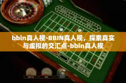 bbin真人视-BBIN真人视，探索真实与虚拟的交汇点-bbin真人视