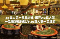 ag真人第一品牌游戏-揭开AG真人第一品牌游戏的魅力-ag真人第一品牌游戏