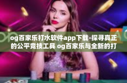 og百家乐打水软件app下载-探寻真正的公平竞技工具 og百家乐与全新的打水软件App下载体验-og百家乐打水软件app下载