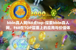 bbin真人网f68点top-探索bbin真人网，F68在TOP层面上的应用与价值体验研究-bbin真人网f68点top