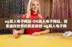 og真人电子网站-OG真人电子网站，探索虚拟世界的真实体验-og真人电子网站