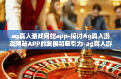 ag真人游戏网站app-探讨Ag真人游戏网站APP的发展和吸引力-ag真人游戏网站app