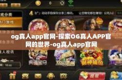 og真人app官网-探索OG真人APP官网的世界-og真人app官网
