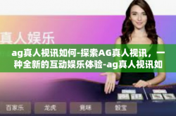 ag真人视讯如何-探索AG真人视讯，一种全新的互动娱乐体验-ag真人视讯如何