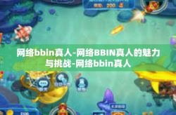 网络bbin真人-网络BBIN真人的魅力与挑战-网络bbin真人