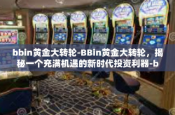 bbin黄金大转轮-BBin黄金大转轮，揭秘一个充满机遇的新时代投资利器-bbin黄金大转轮