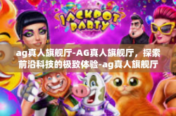 ag真人旗舰厅-AG真人旗舰厅，探索前沿科技的极致体验-ag真人旗舰厅