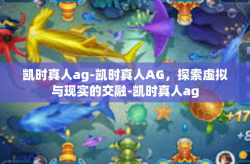 凯时真人ag-凯时真人AG，探索虚拟与现实的交融-凯时真人ag