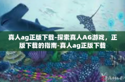 真人ag正版下载-探索真人AG游戏，正版下载的指南-真人ag正版下载