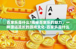 百家乐是什么?揭秘百家乐的魅力，一种源远流长的游戏文化-百家乐是什么?