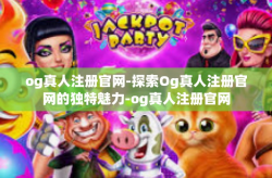 og真人注册官网-探索Og真人注册官网的独特魅力-og真人注册官网