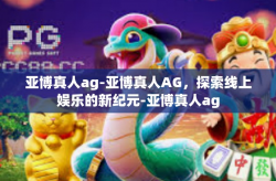 亚博真人ag-亚博真人AG，探索线上娱乐的新纪元-亚博真人ag