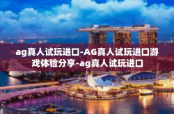 ag真人试玩进口-AG真人试玩进口游戏体验分享-ag真人试玩进口