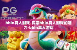 bbin真人游戏-探索bbin真人游戏的魅力-bbin真人游戏